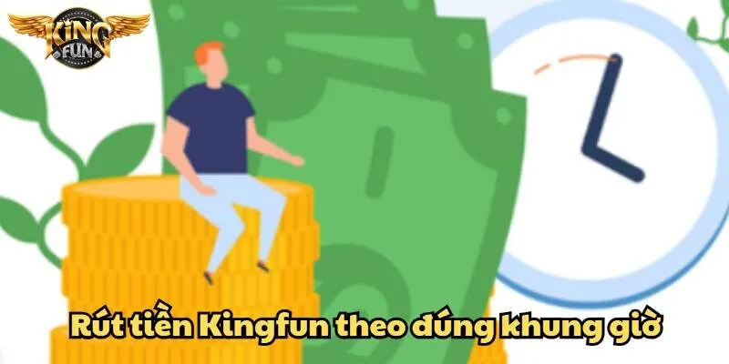 Rút tiền Kingfun đơn giản, bảo mật và minh bạch 5 Lựa chọn khung giờ vàng để rút tiền Kingfun
