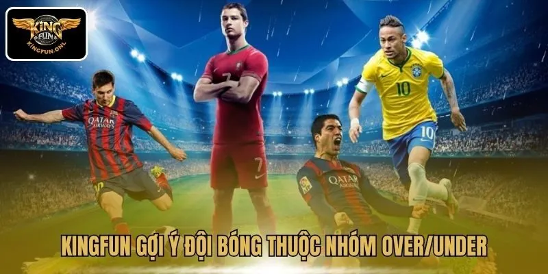 Kingfun gợi ý đội bóng thuộc nhóm Over/Under