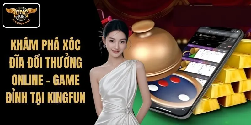 Khám Phá Xóc Đĩa Đổi Thưởng Online – Game Đỉnh Tại Kingfun