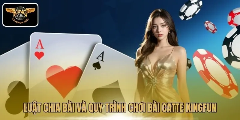 Rinh Thưởng Với Bài Catte Kingfun, Nhiều Chiến Thuật Hay 3 Luật chia bài và quy trình chơi bài Catte Kingfun