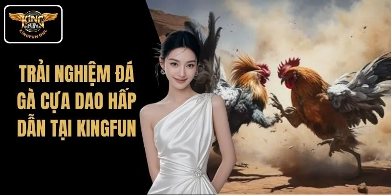 Trải Nghiệm Đá Gà Cựa Dao Hấp Dẫn Tại Kingfun