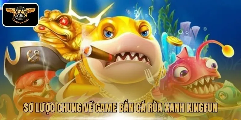 Khám Phá Thế Giới Bắn Cá Rùa Xanh Tại Kingfun 2 Sơ lược chung về game bắn cá Rùa Xanh Kingfun