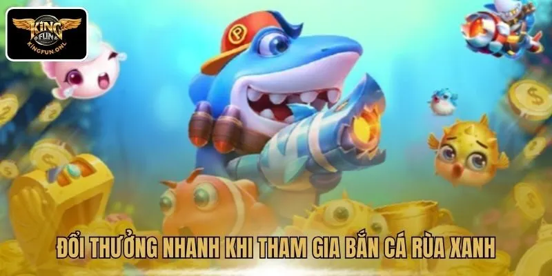 Khám Phá Thế Giới Bắn Cá Rùa Xanh Tại Kingfun 3 Đổi thưởng nhanh khi tham gia bắn cá Rùa Xanh